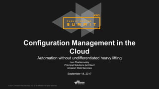 © 2017, Amazon Web Services, Inc. or its Affiliates. All rights reserved.
Leo Zhadanovsky
Principal Solutions Architect
Amazon Web Services
September 18, 2017
Configuration Management in the
Cloud
Automation without undifferentiated heavy lifting
 