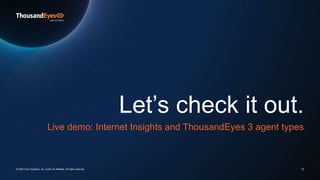 Let’s check it out.
Live demo: Internet Insights and ThousandEyes 3 agent types
13
© 2023 Cisco Systems, Inc. and/or its affiliates. All rights reserved.
 