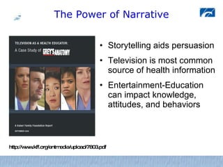 The Power of Narrative <ul><li>Storytelling aids persuasion </li></ul><ul><li>Television is most common source of health i...
