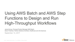 © 2017, Amazon Web Services, Inc. or its Affiliates. All rights reserved.
Jamie Kinney, Principal Product Manager AWS Batch
Aaron Friedman, Partner Solutions Architect, Healthcare and Life Sciences
September 14, 2017
Using AWS Batch and AWS Step
Functions to Design and Run
High-Throughput Workflows
 