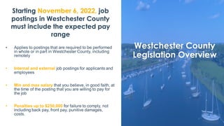 Westchester County
Legislation Overview
Starting November 6, 2022, job
postings in Westchester County
must include the exp...