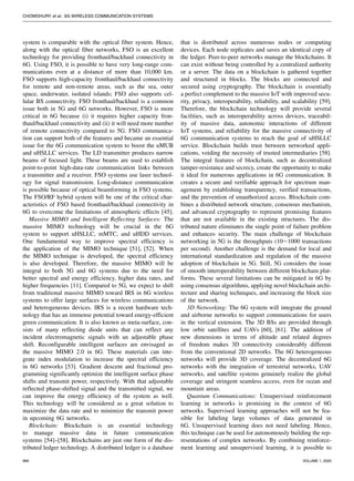 CHOWDHURY et al.: 6G WIRELESS COMMUNICATION SYSTEMS
system is comparable with the optical fiber system. Hence,
along with the optical fiber networks, FSO is an excellent
technology for providing fronthaul/backhaul connectivity in
6G. Using FSO, it is possible to have very long-range com-
munications even at a distance of more than 10,000 km.
FSO supports high-capacity fronthaul/backhaul connectivity
for remote and non-remote areas, such as the sea, outer
space, underwater, isolated islands; FSO also supports cel-
lular BS connectivity. FSO fronthaul/backhaul is a common
issue both in 5G and 6G networks. However, FSO is more
critical in 6G because (i) it requires higher capacity fron-
thaul/backhaul connectivity and (ii) it will need more number
of remote connectivity compared to 5G. FSO communica-
tion can support both of the features and became an essential
issue for the 6G communication system to boost the uMUB
and uHSLLC services. The LD transmitter produces narrow
beams of focused light. These beams are used to establish
point-to-point high-data-rate communication links between
a transmitter and a receiver. FSO systems use laser technol-
ogy for signal transmission. Long-distance communication
is possible because of optical beamforming in FSO systems.
The FSO/RF hybrid system will be one of the critical char-
acteristics of FSO based fronthaul/backhaul connectivity in
6G to overcome the limitations of atmospheric effects [45].
Massive MIMO and Intelligent Reflecting Surfaces: The
massive MIMO technology will be crucial in the 6G
system to support uHSLLC, mMTC, and uHDD services.
One fundamental way to improve spectral efficiency is
the application of the MIMO technique [51], [52]. When
the MIMO technique is developed, the spectral efficiency
is also developed. Therefore, the massive MIMO will be
integral to both 5G and 6G systems due to the need for
better spectral and energy efficiency, higher data rates, and
higher frequencies [11]. Compared to 5G, we expect to shift
from traditional massive MIMO toward IRS in 6G wireless
systems to offer large surfaces for wireless communications
and heterogeneous devices. IRS is a recent hardware tech-
nology that has an immense potential toward energy-efficient
green communication. It is also known as meta-surface, con-
sists of many reflecting diode units that can reflect any
incident electromagnetic signals with an adjustable phase
shift. Reconfigurable intelligent surfaces are envisaged as
the massive MIMO 2.0 in 6G. These materials can inte-
grate index modulation to increase the spectral efficiency
in 6G networks [53]. Gradient descent and fractional pro-
gramming significantly optimize the intelligent surface phase
shifts and transmit power, respectively. With that adjustable
reflected phase-shifted signal and the transmitted signal, we
can improve the energy efficiency of the system as well.
This technology will be considered as a great solution to
maximize the data rate and to minimize the transmit power
in upcoming 6G networks.
Blockchain: Blockchain is an essential technology
to manage massive data in future communication
systems [54]–[58]. Blockchains are just one form of the dis-
tributed ledger technology. A distributed ledger is a database
that is distributed across numerous nodes or computing
devices. Each node replicates and saves an identical copy of
the ledger. Peer-to-peer networks manage the blockchains. It
can exist without being controlled by a centralized authority
or a server. The data on a blockchain is gathered together
and structured in blocks. The blocks are connected and
secured using cryptography. The blockchain is essentially
a perfect complement to the massive IoT with improved secu-
rity, privacy, interoperability, reliability, and scalability [59].
Therefore, the blockchain technology will provide several
facilities, such as interoperability across devices, traceabil-
ity of massive data, autonomic interactions of different
IoT systems, and reliability for the massive connectivity of
6G communication systems to reach the goal of uHSLLC
service. Blockchain builds trust between networked appli-
cations, voiding the necessity of trusted intermediaries [58].
The integral features of blockchain, such as decentralized
tamper-resistance and secrecy, create the opportunity to make
it ideal for numerous applications in 6G communication. It
creates a secure and verifiable approach for spectrum man-
agement by establishing transparency, verified transactions,
and the prevention of unauthorized access. Blockchain com-
bines a distributed network structure, consensus mechanism,
and advanced cryptography to represent promising features
that are not available in the existing structures. The dis-
tributed nature eliminates the single point of failure problem
and enhances security. The main challenge of blockchain
networking in 5G is the throughputs (10∼1000 transactions
per second). Another challenge is the demand for local and
international standardization and regulation of the massive
adoption of blockchain in 5G. Still, 5G considers the issue
of smooth interoperability between different blockchain plat-
forms. These several limitations can be mitigated in 6G by
using consensus algorithms, applying novel blockchain archi-
tecture and sharing techniques, and increasing the block size
of the network.
3D Networking: The 6G system will integrate the ground
and airborne networks to support communications for users
in the vertical extension. The 3D BSs are provided through
low orbit satellites and UAVs [60], [61]. The addition of
new dimensions in terms of altitude and related degrees
of freedom makes 3D connectivity considerably different
from the conventional 2D networks. The 6G heterogeneous
networks will provide 3D coverage. The decentralized 6G
networks with the integration of terrestrial networks, UAV
networks, and satellite systems genuinely realize the global
coverage and stringent seamless access, even for ocean and
mountain areas.
Quantum Communications: Unsupervised reinforcement
learning in networks is promising in the context of 6G
networks. Supervised learning approaches will not be fea-
sible for labeling large volumes of data generated in
6G. Unsupervised learning does not need labeling. Hence,
this technique can be used for autonomously building the rep-
resentations of complex networks. By combining reinforce-
ment learning and unsupervised learning, it is possible to
966 VOLUME 1, 2020
 