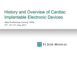 History and Overview of Cardiac
Implantable Electronic Devices
Allied Professional Training, THRS
07th, 14th, 21st, Sep, 2013
 