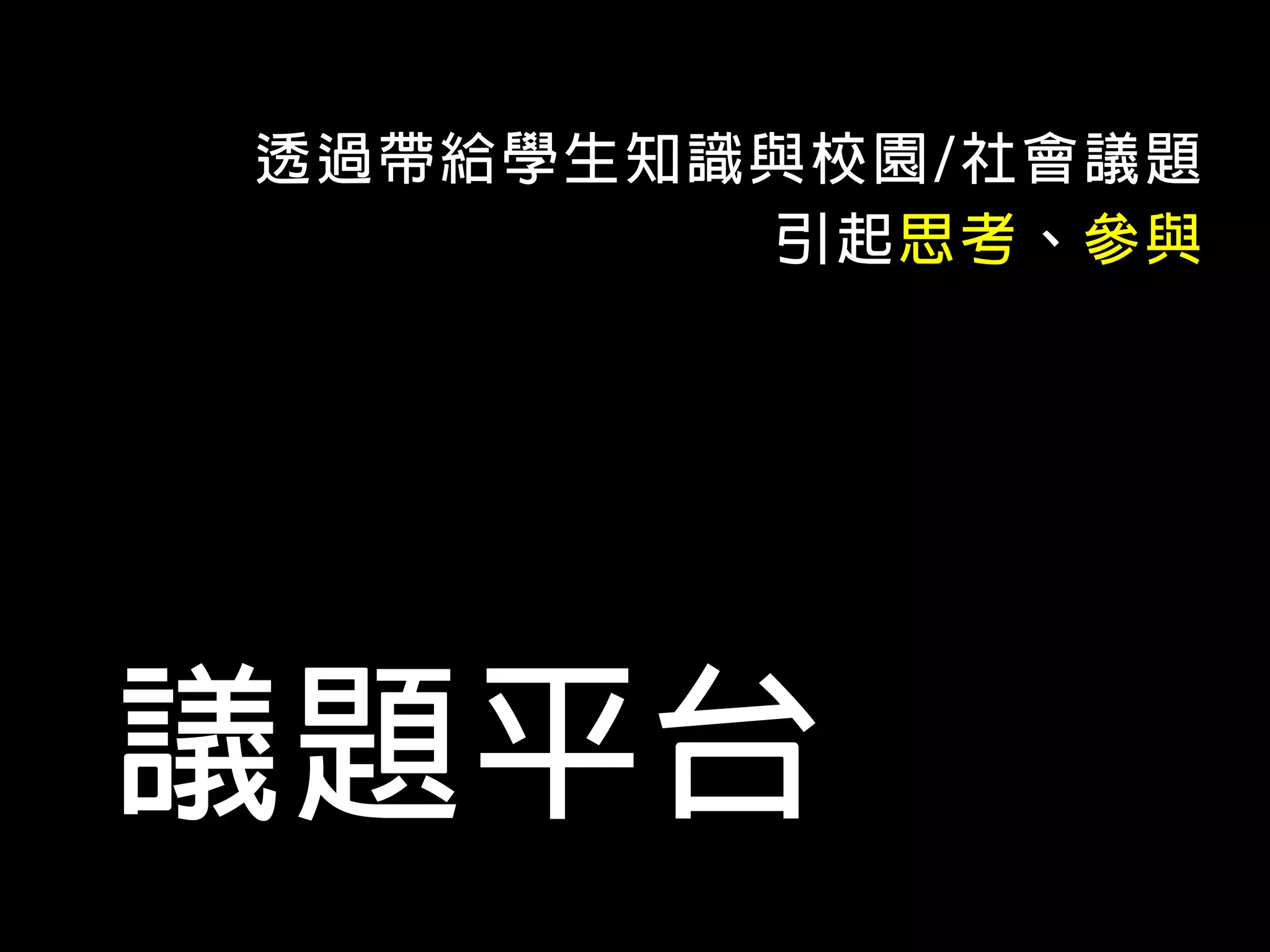 透過帶給學生知識與校園/社會議題
        引起思考、參與




議題平台
 