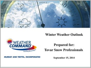 Winter Weather Outlook 
Prepared for: 
Tovar Snow Professionals 
September 15, 2014 
 