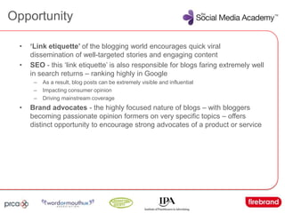Opportunity<br />‘Link etiquette’ of the blogging world encourages quick viral dissemination of well-targeted stories and ...