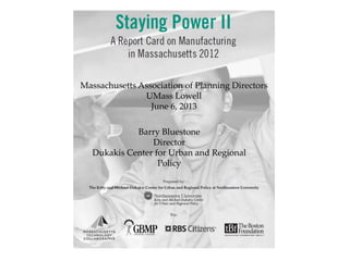 Barry Bluestone
Director
Dukakis Center for Urban and Regional
Policy
Massachusetts Association of Planning Directors
UMass Lowell
June 6, 2013
 