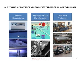 BUT ITS FUTURE MAY LOOK VERY DIFFERENT FROM OUR PRIOR EXPERIENCE
Additive
Manufacturing
Molecular / Nano
Manufacturing
Small Batch
Production
4
 