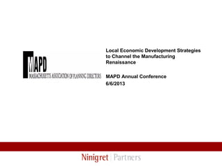 Local Economic Development Strategies
to Channel the Manufacturing
Renaissance
MAPD Annual Conference
6/6/2013
 