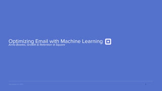 Anna Bowles, Growth & Retention @ Square
Optimizing Email with Machine Learning
December 6, 2017 1
 