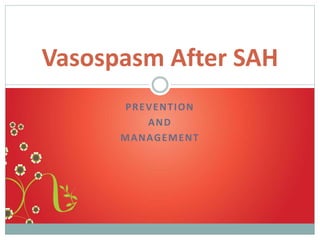 Vasospasm After SAH
PREVENTION
AND
M A N AG E M E NT

 