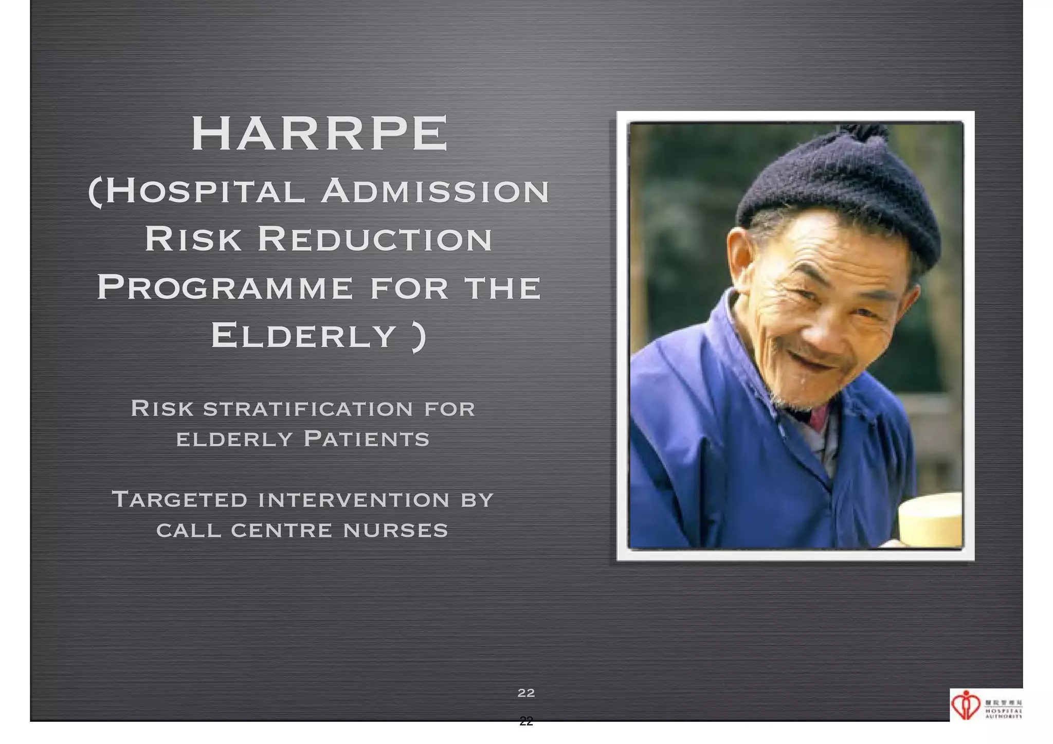 HARRPE 
(Hospital Admission 
Risk Reduction 
Programme for the 
Elderly ) 
Risk stratification for 
elderly Patients 
Targeted intervention by 
call centre nurses 
22 
22 
 