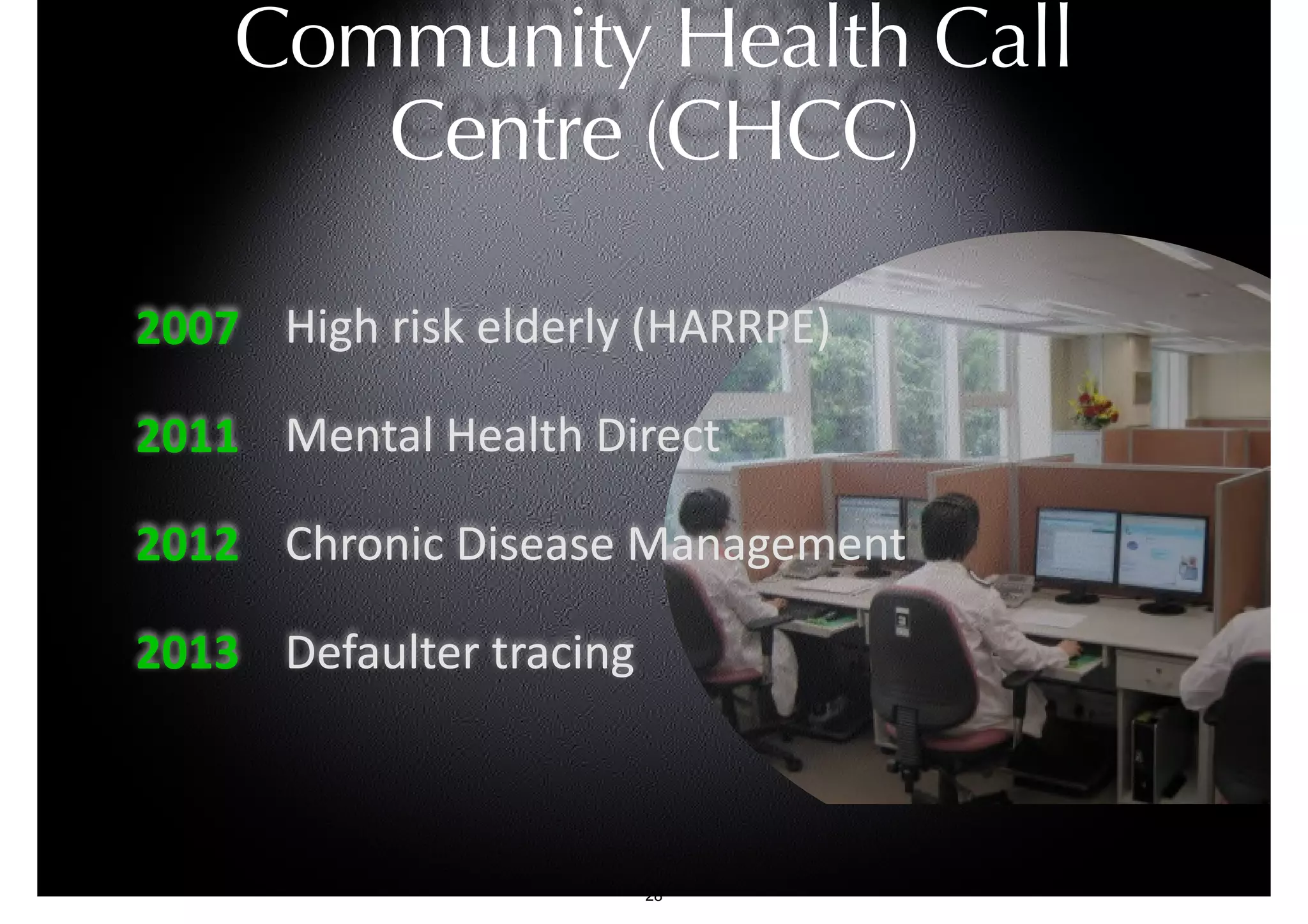 Community Health Call 
Centre (CHCC) 
High risk elderly (HARRPE) 
Mental Health Direct 
Chronic Disease Management 
Defaulter tracing 
2007 
2011 
2012 
2013 
28 
 