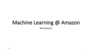 Machine	Learning	@	Amazon
Ralf	Herbrich
11/8/16 1
 