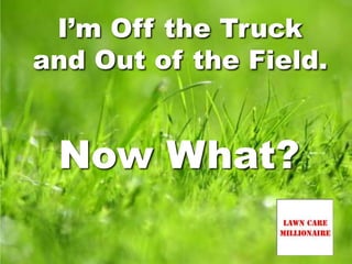 I’m Off the Truck
and Out of the Field.
Now What?
 