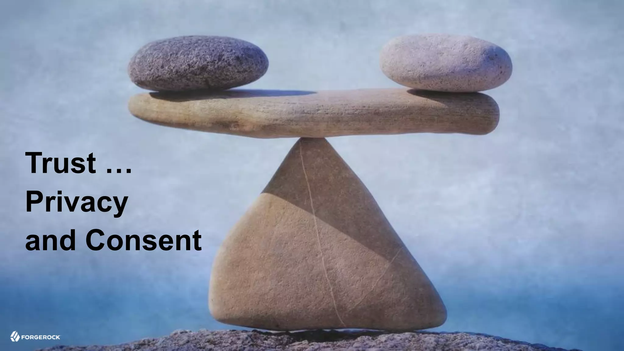 © 2016 ForgeRock. All rights reserved.
Trust …
Privacy
and Consent
 