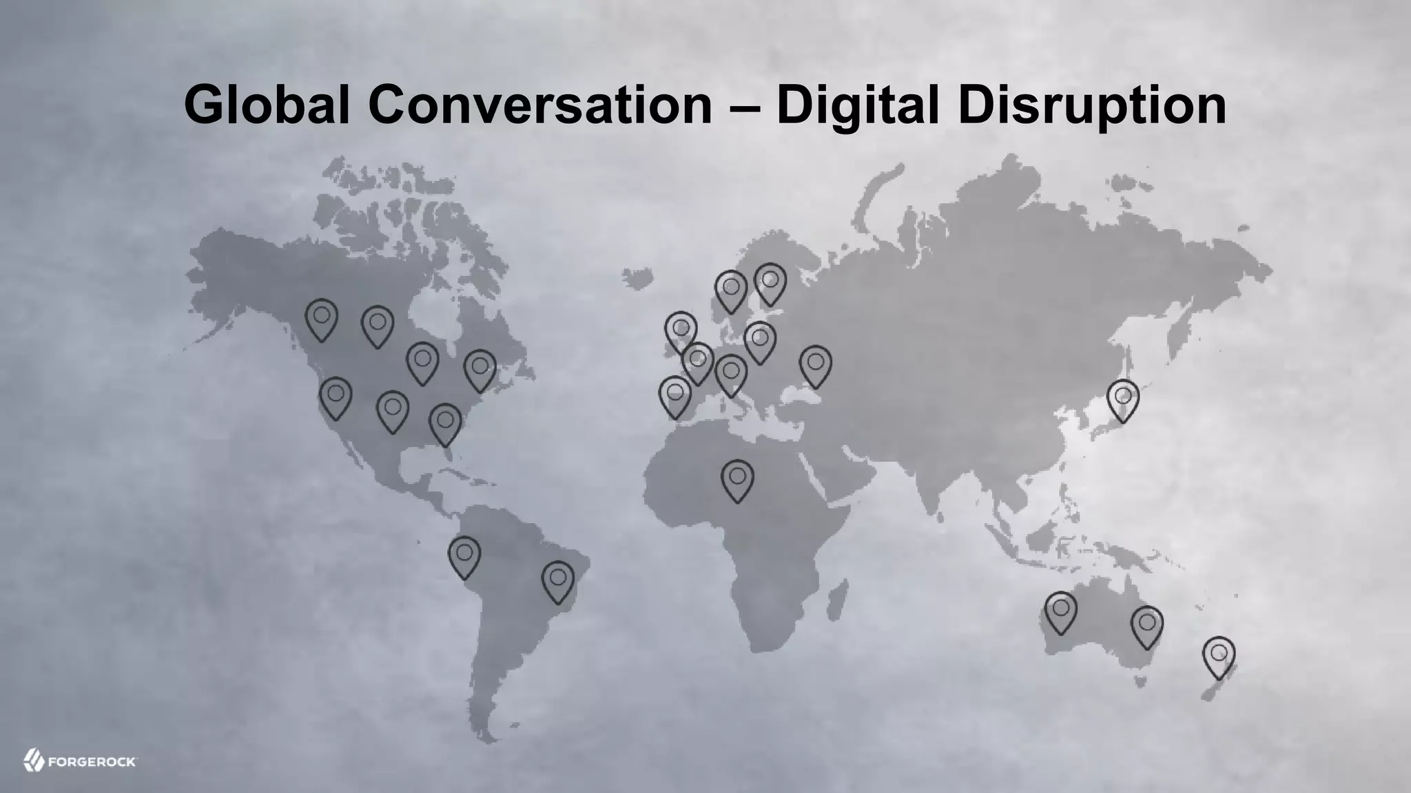 © 2016 ForgeRock. All rights reserved.
Global Conversation – Digital Disruption
 