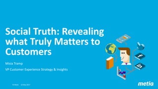 Social Truth: Revealing
what Truly Matters to
Customers
Misia Tramp
VP Customer Experience Strategy & Insights
22 May 2017© Metia 1
 