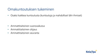 Omakuntoutuksen tukeminen
• Osaksi kaikkea kuntoutusta (kuntoutuja ja mahdolliset lähi-ihmiset)
• Ammattitaitoinen vuorovaikutus
• Ammattitaitoinen ohjaus
• Ammattitaitoinen seuranta
 