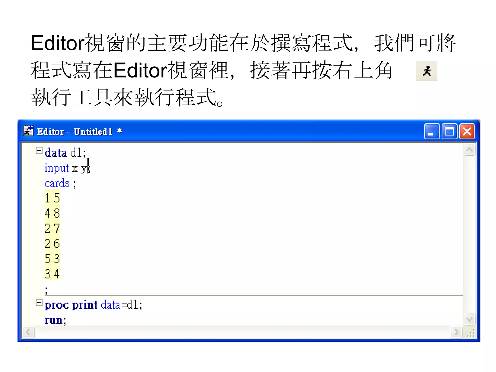 Editor視窗的主要功能在於撰寫程式，我們可將程式寫在Editor視窗裡，接著再按右上角    程執行工具來執行程式。