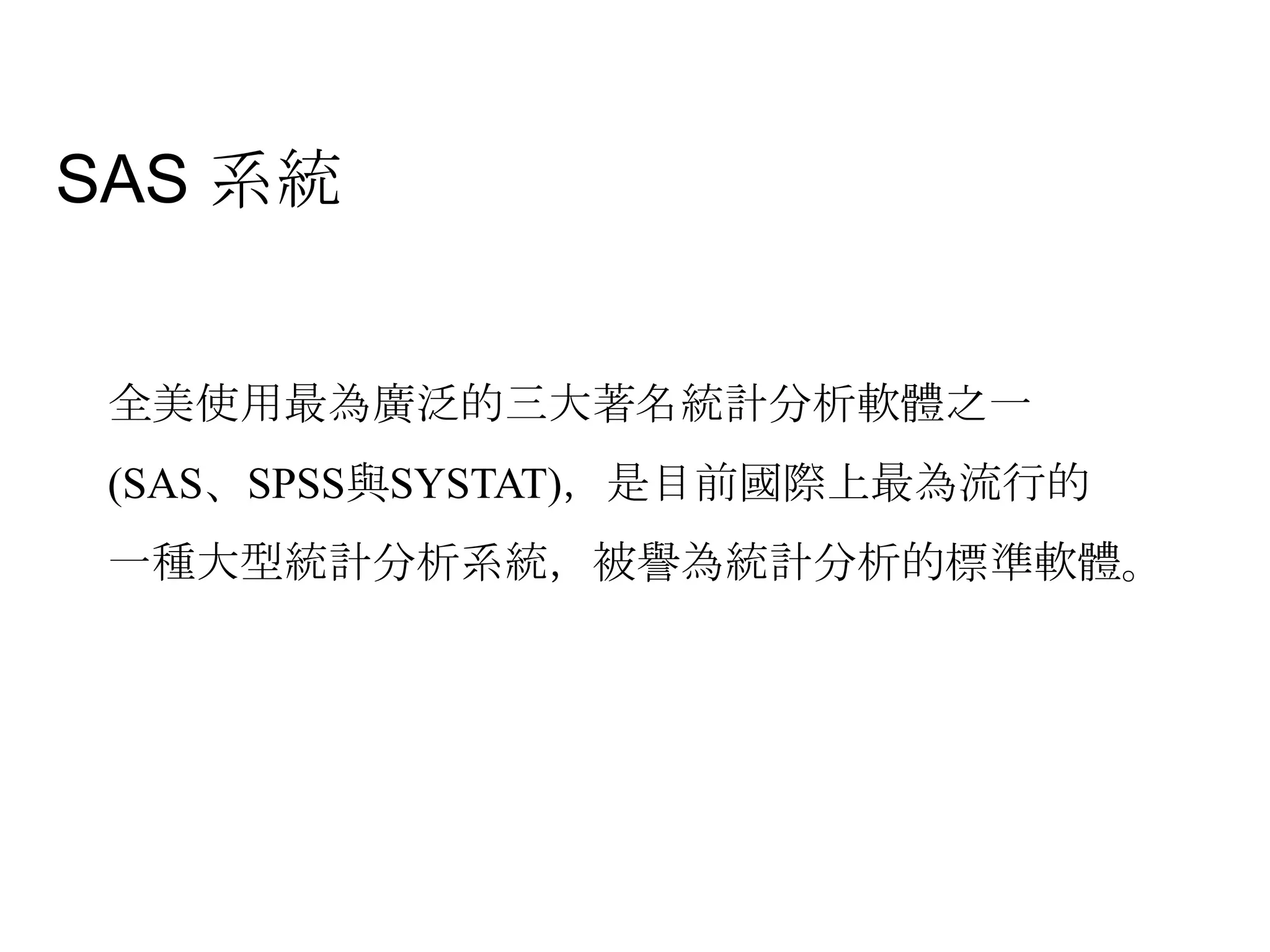 SAS 系統全美使用最為廣泛的三大著名統計分析軟體之一(SAS、SPSS與SYSTAT)，是目前國際上最為流行的一種大型統計分析系統，被譽為統計分析的標準軟體。