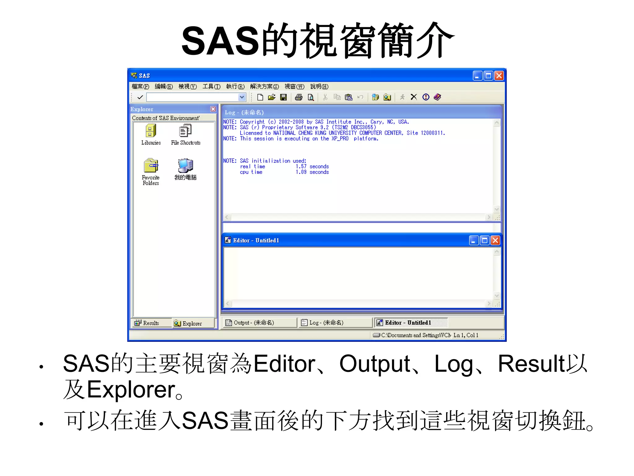 SAS的視窗簡介SAS的主要視窗為Editor、Output、Log、Result以及Explorer。可以在進入SAS畫面後的下方找到這些視窗切換鈕。