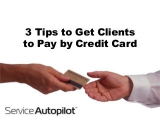 3 Tips to Get Clients
to Pay by Credit Card
 