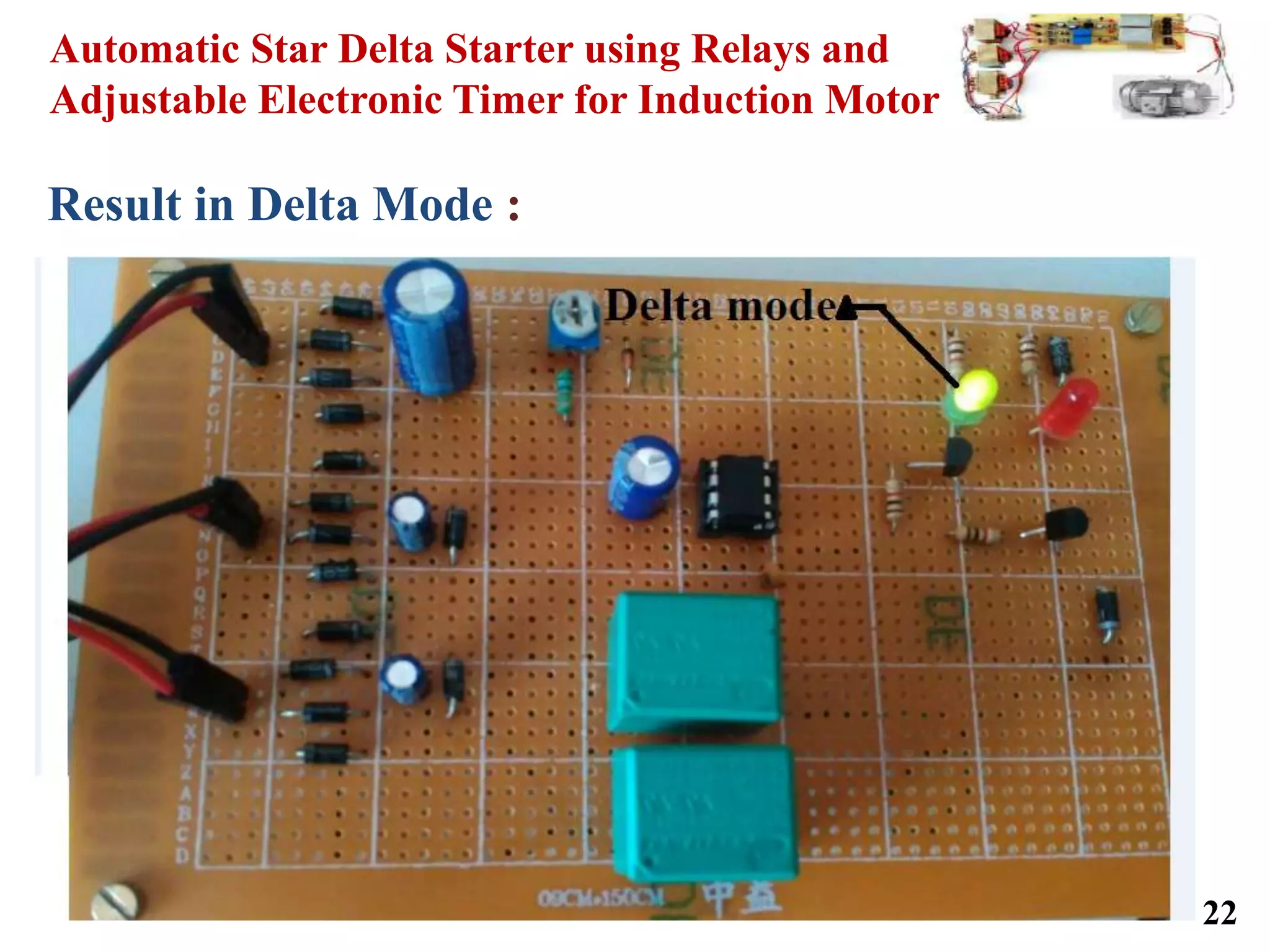 Automatic Star Delta Starter using Relays and
Adjustable Electronic Timer for Induction Motor
22
Result in Delta Mode :
 