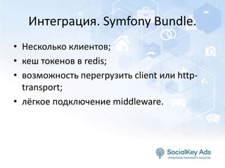 Интеграция. Symfony Bundle.
• Несколько клиентов;
• кеш токенов в redis;
• возможность перегрузить client или http-
transport;
• лёгкое подключение middleware.
 