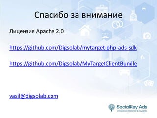 Спасибо за внимание
Лицензия Apache 2.0
https://github.com/Digsolab/mytarget-php-ads-sdk
https://github.com/Digsolab/MyTargetClientBundle
vasil@digsolab.com
 