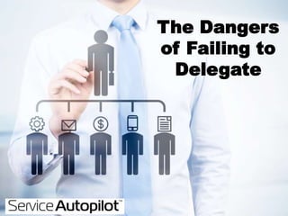 The Dangers
of Failing to
Delegate
 