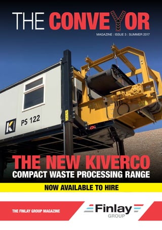 MAGAZINE : ISSUE 3 : SUMMER 2017
THE CONVE OR
THE FINLAY GROUP MAGAZINE
THE NEW KIVERCOCOMPACT WASTE PROCESSING RANGE
NOW AVAILABLE TO HIRE
NEXT
 