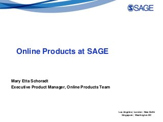 Los Angeles | London | New Delhi 
Singapore | Washington DC 
Online Products at SAGE 
Mary Etta Schoradt 
Executive Product Manager, Online Products Team 
 