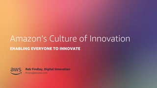 © 2019, Amazon Web Services, Inc. or its Affiliates. All rights reserved.
Amazon’s Culture of Innovation
ENABLING EVERYONE TO INNOVATE
Rob Findlay, Digital Innovation
finners@amazon.com
 
