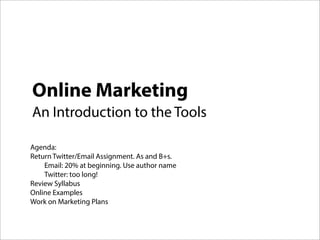 Online Marketing
An Introduction to the Tools

Agenda:
Return Twitter/Email Assignment. As and B+s.
    Email: 20% at beginning. Use author name
    Twitter: too long!
Review Syllabus
Online Examples
Work on Marketing Plans
 