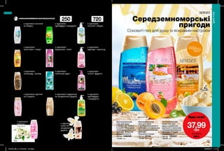 з ароматом
півонії і фруктів
з ароматом
конвалії і яблука
з ароматом
троянди і жасмину
з ароматом
грейпфрута
і мандарина
720мл
з ароматом конвалії
та яблука
з ароматом
іланг-іланг і пачулі
з ароматом
шоколаду і кокосу
з ароматом граната
та мигдалю
з ароматом
троянди і
жасмину
250мл
з ароматом
грейпфрута і мандарина
з ароматом
бергамота і квітів
з ароматом
соковитої груші
з ароматом
ванілі та
сандалового
дерева
з ароматом кардамону
та сандалового дерева
200 201
Середземноморські
пригоди
Соковиті гелі для душу із яскравим настроєм
ГЕЛІ ДЛЯ ДУШУ ІЗ СОКОВИТИМИ АРОМАТАМИ
Зволожувальний
крем-гель для
душу «Аромат
таємниці»
250 мл 34061
80,00 грн
49,99 грн
Зволожувальний
гель для душу
«Райський сад»
250 мл 98591
75,00 грн
44,99 грн
Зволожувальний
гель для душу
«Цитрусовий
заряд»
250 мл 98070
75,00 грн
44,99 грн
Зволожувальний
гель для душу
«Морська лагуна»
250 мл 98053
75,00 грн
44,99 грн
Зволожувальний
гель для душу
«Райський сад»
720 мл 54300
120,00 грн
99,00 грн
Зволожувальний
крем-гель для душу
«Дивовижна казка»
250 мл 51373
80,00 грн
49,99 грн
Зволожувальний
крем-гель для
душу «Аромат
таємниці»
720 мл 47843
130,00 грн
99,00 грн
Зволожувальний
крем-гель для
душу «Небесна
гармонія»
250 мл 97809
80,00 грн
49,99 грн
Зволожувальний
гель для душу
«Аромотерапія:
Антистрес»
250 мл 51268
75,00 грн
44,99 грн
Зволожувальний
крем-гель для душу
«Солодка мрія»
250 мл 96719
80,00 грн
49,99 грн
Зволожувальний
крем-гель для
душу «Небесна
гармонія»
720 мл 86363
130,00 грн
99,00 грн
Зволожувальний
крем-гель для душу
«SPA: Блаженство
Андалузії»
з екстрактом троянди
250 мл 23497
80,00 грн
49,99 грн
Зволожувальний
гель для душу
«Цитрусовий
заряд»
720 мл 87375
120,00 грн
99,00 грн
Зволожувальний
крем-гель для душу
«SPA: Магія Індії»
з екстрактами меду
та соєвого молока
250 мл 23665
80,00 грн
49,99 грн
Зволожувальний
крем-гель для
душу з ароматом
ванільного морозива
«Середземноморські
пригоди. Солодкі
задоволення»
250 мл 1292937
80,00 грн
Зволожувальний
гель для душу
з ароматом лимона
й чорної смородини
«Середземноморські
пригоди. Моменти
безтурботності»
250 мл 1298386
75,00 грн
Зволожувальний
гель для душу
з ароматом рожевого
грейпфрута й абрикоса
«Середземноморські
пригоди.
Поцілунки сонця»
250 мл 59786
75,00 грн
ДЛЯТІЛА
ДЛЯ ТІЛА
потріть
сторінкуІ ВІДЧУЙТЕ
АРОМАТ
Будь-який
лише за
37,99грн
ЗНИЖКА
50%
201909_EE_11_0103.indd All Pages 20/03/2019 11:16
 