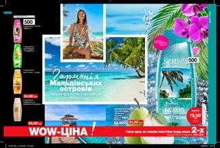 500мл
500мл
214 215
ГармоніяМальдівських
островів
гелева формула з ароматом
соковитої груші
ГЕЛІ ДЛЯ ДУШУ ІЗ
СОКОВИТИМИ АРОМАТАМИ
Зволожувальний
гель для душу
«Райський сад»
500 мл 51439
100,00 грн
69,99 грн
Зволожувальний
гель для душу
«Морська
лагуна»
500 мл 99622
100,00 грн
69,99 грн
Зволожувальний
гель для душу
«Аромотерапія:
Антистрес»
500 мл 10389
100,00 грн
69,99 грн
Зволожувальний
крем-гель для душу
«SPA: Магія Індії»
з екстрактами меду
та соєвого молока
500 мл 23666
105,00 грн
з ароматом півонії
і фруктів
з ароматом
грейпфрута
і мандарина
з ароматом
іланг-іланг і пачулі
з ароматом
кардамона та
сандалового дерева
Зволожувальний
гель для душу
«Цитрусовий
заряд»
500 мл 50082
100,00 грн
69,99 грн
74,99 грн
потріть
сторінкуІ ВІДЧУЙТЕ
АРОМАТ
ДЛЯТІЛА
ДЛЯ ТІЛА
*
ТВОЯ ЦІНА ЗА УМОВИ ПОКУПКИ БУДЬ-ЯКИХ 2-хпродуктів зі сторінок 210-220.WOW-ЦІНА
Аромат
лише за
79,99*
грн
ДЕТАЛІ НА
СТОР. 220
59,99*
грн
Будь-який за
54,99*
грн
54,99*
грн
201909_EE_11_0109.indd All Pages 18/03/2019 12:45
 