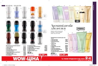 32 33
1
6
11
2
7
12
3
8
13
4
9
14
5
10
15
для
Неї
для
Нього
1 2 3 4 5 6 7
Ароматнізасоби
длядогляду
ВИБЕРИ СВІЙ УЛЮБЛЕНИЙ
АРОМАТ У ТОМУ ФОРМАТІ,
ЯКИЙ ТОБІ ЗРУЧНИЙ.
Дезодоранти-антиперспіранти 50 мл
1. Avon Cherish 45620
2. Perceive 31825
3. Pur Blanca 68379
4. Summer White Sunset 25679
5. Incandessence 14516
6. Avon Sport Victory для Нього 79707
7. Dynamic Fresh 78040
8. Full Speed Max Turbo 41494
9. Full Speed  40051
10. Individual Blue 14572
11. Destination Grand Canyon 36770
12. Aspire Man 60933
13. Elite Gentleman In Black 17730
14. Musk Vulcain 64238
15. Black Suede Touch 89850
65,00 грн
Парфумовані лосьйони для тіла
150 мл
1. Perceive Soul 01867
2. Perceive Dew 74951
3. Avon Viva la Vita 43736
110,00 грн
4. Avon Life 08395
170,00 грн
5. Far Away 29262
6. AVON Luck для Неї 26635
7. Today 94211
8. Avon Eve Elegance 19986
9. Avon Eve Duet Alluring 17867
10. Avon Eve Truth 77960
11. Avon Eve Duet Confidence 18277
120,00 грн
64,99*
грн
АРОМАТИ
АРОМАТИ
Будь-який за
89,99 грн
39,99 грн
WOW-ЦІНА *ЗА УМОВИ ПРИДБАННЯ БУДЬ-ЯКИХ 2-хпродуктів зі стор. 32-33
НОВИНКА
Будь-який за 32,99*
грн
8
9
11
10
201909_EE_11_0021.indd All Pages 18/03/2019 10:43
 