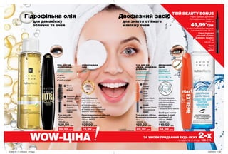 ЗАСТОСУВАННЯ:
1. Струснути флакон,
щоб змішати фази.
2. Нанести засіб
на ватний диск
і акуратно зняти макіяж.
108 109
Засіб для зняття
макіяжу з очей
подвійної дії
125 мл 26833
160,00 грн
84,99*
грн
Туш для вій «Об’єм.
Безмежна довжина»
10 г
160,00 грн
89,99*
грн
Black
Чорна
57766
Navy
Синя
56061
Brown Black
Коричнево-
чорна
55089
Blackest Black
Ультрачорна
55463
Туш для вій
«СуперОб’єм»
10 мл
190,00 грн
89,99*
грн
129,00 грн
Легка очищувальна олія для
обличчя «Чудове сяйво»
125 мл 94777
140,00 грн
79,99*
грн
109,00 грн 129,00 грн 119,00 грн
Blackest Black
Ультрачорна
20989
Black Brown
Чорно-
коричнева
13832
Black
Чорна
67540
ТУШ ДЛЯ ВІЙ
«ОБ’ЄМ. БЕЗМЕЖНА
ДОВЖИНА»
ДЛЯ НЕГУСТИХ ВІЙ
СЕРЕДНЬОЇ ДОВЖИНИ
СУПЕРФОРМУЛА
З ЕЛАСТОМЕРАМИ
в 2 рази** подовжує вії
ДВОФАЗНИЙ
ЗАСІБ
ДЛЯ ЗНЯТТЯ
ВОДОСТІЙКОГО
МАКІЯЖУ З ОЧЕЙ
ШВИДКО ЗНІМАЄ
МАКІЯЖ ОЧЕЙ
ДОГЛЯДАЄ ЗА ВІЯМИ
** У порівнянні
з традиційними формулами.
формула
зеластоме
рами
WOW-ЦІНА *
ЗА УМОВИ ПРИДБАННЯ БУДЬ-ЯКИХ 2-хпродуктів зі стор. 108-111.
ОЧИЩУВАЛЬНА
ОЛІЯ
ДЛЯ ЕКСТРАСУХОЇ
ШКІРИ
сяйво та
очищення
з дорогоцінними
оліями
ТУШ ДЛЯ ВІЙ
«СУПЕРОБ’ЄМ»
ДЛЯ НЕГУСТИХ ВІЙ
СЕРЕДНЬОЇ ДОВЖИНИ
✔ об`єм
✔ густі вії
✔ push up ефект
ВОДНАФАЗА
О
ЛІЙНАФАЗА
ЗАСТОСУВАННЯ:
✔ Нанеси олію на
суху неочищену шкіру
✔ Олія розчинить
і видалить забруднення
✔ Намочи руки і помасажуй
обличчя, змий все водою
ТВІЙ BEAUTY BONUS
Рідка підводка для очей
«СуперДовжина. Акцент»
лише за
*за умови придбання будь-яких інших
2-ох продуктів зі стор. 108-111
Гідрофільна олія Двофазний засіб
для демакіяжу
обличчя та очей
для зняття стійкого
макіяжу очей 49,99*
грн
Рідка підводка
для очей «Супер-
Довжина. Акцент»
1 мл
150,00 грн
Black
Чорна
39721
201909_EE_11_0032.indd All Pages 20/03/2019 11:38
 