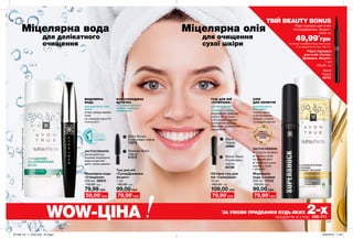 СЯЙВО ТА
ОЧИЩЕННЯ З
ДОРОГОЦІННИМИ
ОЛІЯМИ
110 111
ТУШ ДЛЯ ВІЙ
«СУПЕРШОК»
ДЛЯ НЕГУСТИХ ВІЙ
СЕРЕДНЬОЇ ДОВЖИНИ
вбудований праймер
робить вії густими
і об’ємними надовго
силіконова щіточка
обволікає та ретельно
розділяє вії
ЗАСТОСУВАННЯ:
налий декілька
крапель міцелярної
води на ватний
диск і зніми макіяж.
ЗАСТОСУВАННЯ:
✔ Струсни флакон
✔ Нанеси засіб
на ватний диск
✔ Акуратно зніми
макіяж з очей
і обличчя
МІЦЕЛЯРНА
ВОДА
ДЛЯ БУДЬ-ЯКОГО ТИПУ
ШКІРИ
м’яко знімає макіяж
очей
не залишає відчуття
стягнутості
ОЛІЯ
ДЛЯ ОБЛИЧЧЯ
ДЛЯ БУДЬ-ЯКОГО
ТИПУ ШКІРИ
знімає навіть
стійкий макіяж
змішай з водою
та видали макіяж
Міцелярна
вода з оліями
200 мл 17312
150,00 грн
99,00 грн
КОНУСОПОДІБНА
ЩІТОЧКА
ІЗ СОТНЯМИ ЩЕТИНОК
ФАРБУЄ І ПОДОВЖУЄ
НАЙМЕНШІ ВІЇ.
Об’ємна туш для
вій «СуперШок»
10 мл
160,00 грн
109,00 грн
Black
Чорна
20665
Brown Black
Коричнево-
чорна
64786
**Напідставіклінічногодослідження№EFF08-17заучастю15осіб.
Міцелярна вода
«Очищення»
200 мл 26970
110,00 грн
79,99 грн
59,99*
грн 79,99*
грн79,99*
грн
WOW-ЦІНА *
ЗА УМОВИ ПРИДБАННЯ БУДЬ-ЯКИХ 2-хпродуктів зі стор. 108-111.
Міцелярна вода Міцелярна олія
для делікатного
очищення
для очищення
сухої шкіри
*за умови придбання
будь-яких інших
2-ох продуктів зі
стор. 108-111
Видали
ть за
хви
л
ину
ВЕСЬ БРУД, ЩО
НАКОПИЧИВСЯ НА
ПОВЕРХНІ ШКІРИ
ЗА 24 ГОДИНИ**.
79,99*
грн
Туш для вій
«СуперДовжина.
Акцент»
7 мл
160,00 грн
99,00 грн
Blackest Black
Чорна
51512
Black Brown
Коричнево-чорна
73072
ТВІЙ BEAUTY BONUS
Рідка підводка для очей
«СуперДовжина. Акцент»
лише за
*за умови придбання будь-яких інших
2-ох продуктів зі стор. 108-111
49,99*
грн
Рідка підводка
для очей «Супер-
Довжина. Акцент»
1 мл
150,00 грн
Black
Чорна
39721
201909_EE_11_0033.indd All Pages 20/03/2019 11:48
 