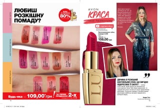 SHOOTING
12 13
Будь-яка за 109,00*
грн
*
ЗА УМОВИ
ПРИДБАННЯ 2-хпомад зі стор. 4-13
Набір
зі знижкою
80%ДЕТАЛІ НА СТОР. 2
ЛЮБИШ
РОЗКІШНУ
ПОМАДУ?
«Для мене проект –
мотивація до дій, до
більшої впевненості
в собі. Новий образ –
100% мій: ідеально
поєднується з моїм
внутрішнім станом.
Я навчилася доглядати
за собою від голови
до п’ят.»
Оксана
ДІВЧИНА В РОЗКІШНІЙ
КОКТЕЙЛЬНІЙ СУКНІ, ЩО ВИГІДНО
ПІДКРЕСЛЮЄ ЇЇ СИЛУЕТ — тренд
поза часом, який ніколи не залишиться
поза увагою. Коли Твій образ ідеальний, то
підкреслити його хочеться лише гармонійним
макіяжем. Розкішна помада з оксамитовими
відтінками найбільш вигідно підкреслить
вечірній образ.
ПІДПИСУЙСЯ
Андре Тан,
Український дизайнер
Зволожувальна губна
помада LUXE
3,6 г
260,00 грн
159,00 грн
ProvocativePink
Зухвалийрожевий
65036
RunwayPlum
Сливовийсапфір
65455
RoseSilk
Оксамитовийшик
65164
PolishedRose
Благородна
троянда
64935
RedHaute
Багрянийаметист
65163
SilkyApricot
Абрикосовий
пунш
65215
LusteringNude
Камелія
64874
DesignerRed
Насичений
червоний
64858
HighStyleCoral
Елітнийкорал
64873
PinkSatin
Рожевийсатин
64934
NudeSlip
Рожеваперлина
64903
CoutureCopper
Міднесяйво
64697
РОЖЕВИЙПІДТОННЕЙТРАЛЬНИЙПІДТОНБЕЖЕВИЙПІДТОН
www.youtube.com/
AvonCosmeticsUkraine
201909_EE_11_0041.indd All Pages 20/03/2019 14:02
 