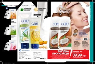 для сухої та дуже
сухої шкіри
для сухої та дуже
сухої шкіри
Потрібно влітку!
Ніжне очищення
та зволоження.
Потрібно влітку!
Відновлення
та живлення
НОВИНКА
МАСКА ДЛЯ ОБЛИЧЧЯ
МАСКА ДЛЯ ОБЛИЧЧЯ
Тканинна маска
для обличчя
з екстрактом меду
«Розкішне зволоження»
42577
40,00 грн
Тканинна маска для
обличчя з екстрактом
квіток троянди «Сяйво»
42600
40,00 грн
Будь-яка за
24,99 грн
Тканинна маска для
обличчя з соком алое
«Свіжість і тонус»
86800
40,00 грн
Бальзам-
ополіскувач
для волосся
з олією кокоса
«Відновлення»
400 мл 67948
130,00грн
Шампунь
для волосся
з олією кокоса
«Відновлення»
400 мл 67871
130,00грн
Маска для обличчя
з ароматом банану
«Тонус»
75 мл 1292607
80,00 грн 44,99 грн
Маска-плівка для
обличчя з алое та огірком
«Зволоження»
90 мл 48120
80,00 грн 44,99 грн
*ЗА УМОВИ ПРИДБАННЯ БУДЬ-ЯКОГО
ІНШОГО ПРОДУКТУ З КАТАЛОГУ
39,99*
грн
Шампунь або
бальзам лише за
ВИГІДНА
ПРОПОЗИЦІЯНа виконання умов спеціальної пропозиції не впливають
продукти зі стор. 36-37, 52, 58, 60-61, 79, тіні для повік зі стор.
107, 121, 132-133, 153, 159, олія-спрей зі стор. 163, 183, 191,
кулькові дезодоранти-антиперспіранти зі стор. 204-205,
206-207, 208, 209, благодійних програм та зразки.
Ці продукти можна замовити окремо за повною вартістю.
400мл
152 153
Зволоження
та живлення
Твого волосся
завдяки засобам
із олією кокоса.
ДЛЯ ВОЛОССЯ
ДОГЛЯДДЛЯОБЛИЧЧЯТАТІЛА
ДОГЛЯД ДЛЯ ОБЛИЧЧЯ ТА ТІЛА
201909_EE_11_0082.indd All Pages 20/03/2019 10:15
 