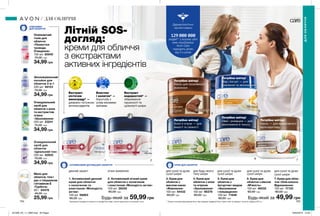 1 2
3
5
4
6 7
154 155
Літній SOS-
догляд:
креми для обличчя
з екстрактами
активних інгредієнтів
Дерматологічно
протестовано
Потрібно влітку!
Какао для посиленого
живлення
Потрібно влітку!
Мед і йогурт — для
живлення та зволоження
Потрібно влітку!
Овес і ромашка — для
зволоження й тонусу
Потрібно влітку!
Кокос — для ефективного
мультидогляду
Потрібно влітку!
Алое й огірок — для
енергії та свіжості
людей** у всьому світі
вже спробували
Avon Care
підходить дітям
від 3-х років
1. Антивіковий денний
крем для обличчя
c колагеном та
еластином «Молодість
актив»
100 мл 06863
85,00 грн
2. Антивіковий нічний крем
для обличчя c колагеном
і еластином «Молодість актив»
100 мл 28342
85,00 грн
6. Крем для
обличчя з вівсом
«М’якість»
100 мл 48032
80,00 грн
4. Крем для
обличчя з алое
та огірком
«Зволоження»
100 мл 66378
80,00 грн
3. Крем для
обличчя з
маслом какао
«Живлення»
100 мл 54432
80,00 грн
5. Крем для
обличчя з
йогуртом і медом
«Зволоження
і покращення»
100 мл 71846
80,00 грн
7. Крем для обли-
ччя «Олія кокоса.
Відновлення»
100 мл 17133
80,00 грн
49,99 грн59,99 грн
денний захист нічне живлення для сухої та дуже
сухої шкіри
для сухої та дуже
сухої шкіри
КРЕМ ДЛЯ ОБЛИЧЧЯ
для будь-якого
типу шкіри
для сухої та дуже
сухої шкіри
для сухої та дуже
сухої шкіри
Екстракт
кісточок
винограду* —
джерело потужних
антиоксидантів.
Еластин
і колаген* —
боротьба з
усіма віковими
змінами.
Екстракт
водоростей* —
збереження
пружності та
щільності шкіри.
* Зазначені інгредієнти присутні в продуктах серії, але не одночасно в кожному з них.
ОЧИСНИКИ
ДЛЯ ОБЛИЧЧЯ
Освіжаючий
тонік для
обличчя
«Пелюстки
троянди.
Очищення»
100 мл 85940
70,00 грн
34,99 грн
Очищувальний
засіб для
обличчя
«Ідеальний тон»
200 мл 52933
75,00 грн
34,99 грн
Зволожувальний
лосьйон для
обличчя 3-в-1
200 мл 49153
75,00 грн
34,99 грн
Очищувальний
засіб для
обличчя з алое
та екстрактом
огірка
«Зволоження»
200 мл 23241
75,00 грн
34,99 грн
Мило для
обличчя, тіла і
рук з гліцерином
і вітаміном Е
«Турбота»
90 г 64478
45,00 грн
25,99 грн Будь-який заБудь-який за
АНТИВІКОВИЙ ДОГЛЯД ДЛЯ ОБЛИЧЧЯ
ДЛЯОБЛИЧЧЯ
ДЛЯ ОБЛИЧЧЯ
** Згідно з внутрішніми даними Avon про продажі продукції Avon Care в світі за період з січня по грудень 2017 р
201909_EE_11_0083.indd All Pages 18/03/2019 13:40
 