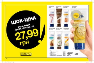 6
1
4
2 3
7
156 157
для дуже сухої
шкіри
для дуже сухої
шкіри
для нормальної і
сухої шкіри
для сухої та дуже
сухої шкіри
для нормальної
та сухої шкіри
для будь-якого
типу шкіри
75 мл
1. Молодість актив 61052
2. Живлення 85935
3. Турбота 58567
4. Регенерація 82118
5. Олія кокоса. Відновлення 33518
5
6. Зволоження
та живлення 53638
7. Тонус 1292602
50,00 грн
КУПИТИ
ШОК-ЦІНА
27,99
грн
Будь-який
крем для рук за
потріть
сторінкуІ ВІДЧУЙТЕ
АРОМАТ
для сухої і дуже
сухої шкіри
201909_EE_11_0084.indd All Pages 20/03/2019 11:17
 