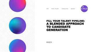 9/5/2019
FILL YOUR TALENT PIPELINE:
A BLENDED APPROACH
TO CANDIDATE
GENERATION
 