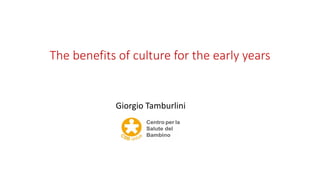 The benefits of culture for the early years
Giorgio Tamburlini
 