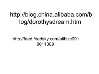 http://blog.china.alibaba.com/blog/dorothysdream.htm  http://feed.feedsky.com/alibizc0919011009  