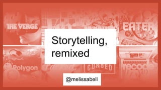 Storytelling,
remixed
@melissabell
 