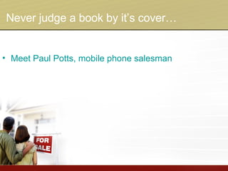 Never judge a book by it’s cover… Meet Paul Potts, mobile phone salesman 