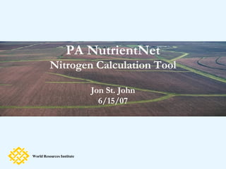 PA NutrientNet Nitrogen Calculation Tool Jon St. John 6/15/07 World Resources Institute 